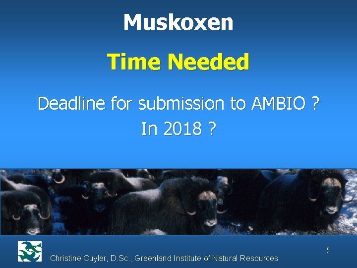 Muskoxen Time Needed Deadline for submission to AMBIO ? In 2018 ? Christine Cuyler,