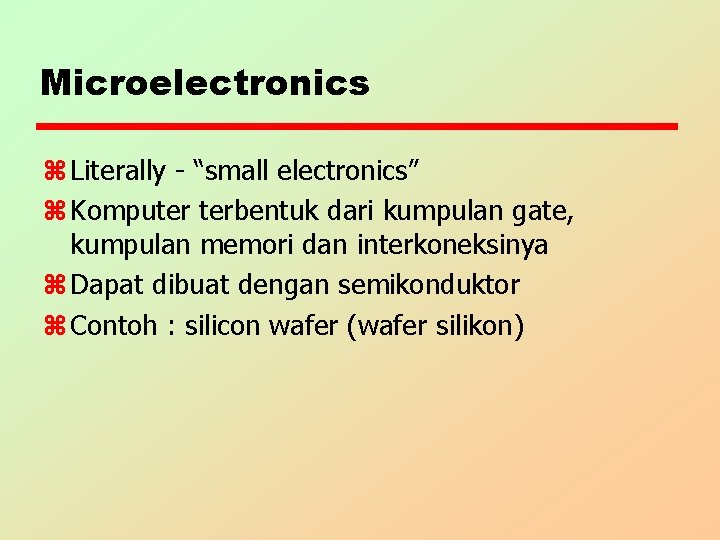 Microelectronics z Literally - “small electronics” z Komputer terbentuk dari kumpulan gate, kumpulan memori