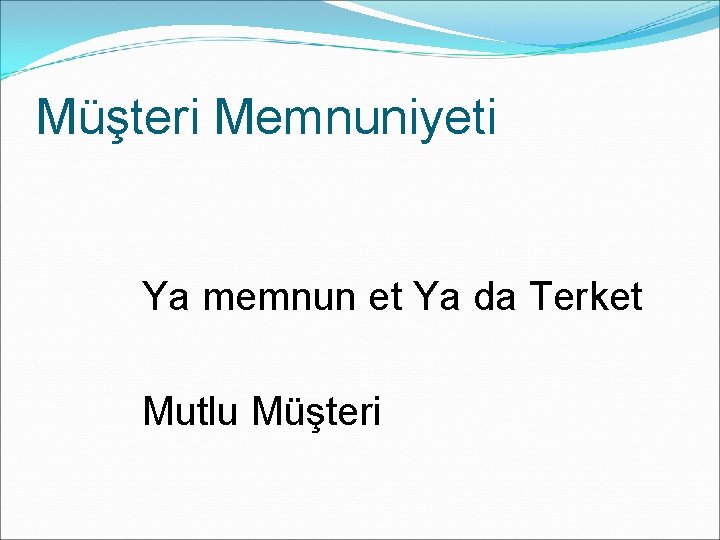 Müşteri Memnuniyeti Ya memnun et Ya da Terket Mutlu Müşteri 