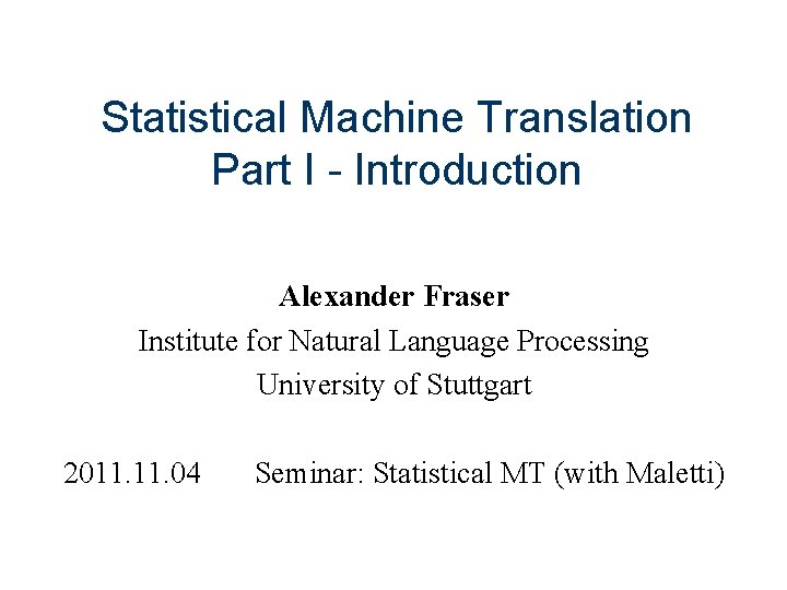 Statistical Machine Translation Part I - Introduction Alexander Fraser Institute for Natural Language Processing