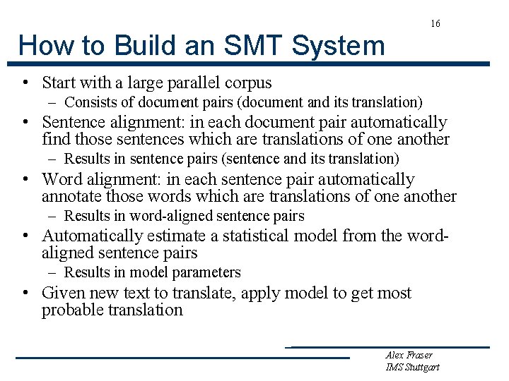 16 How to Build an SMT System • Start with a large parallel corpus