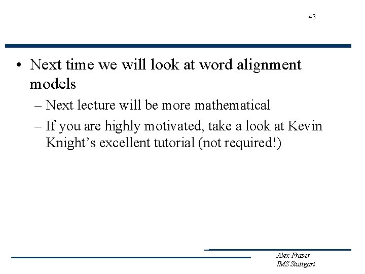 43 • Next time we will look at word alignment models – Next lecture