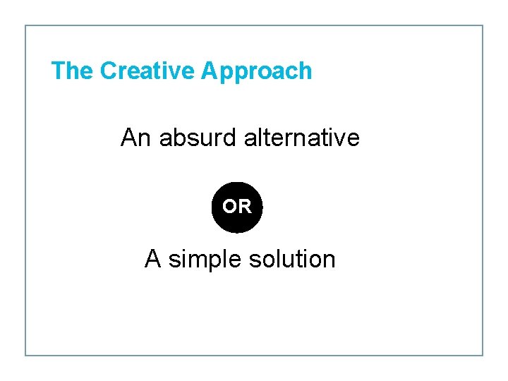 The Creative Approach An absurd alternative OR A simple solution 