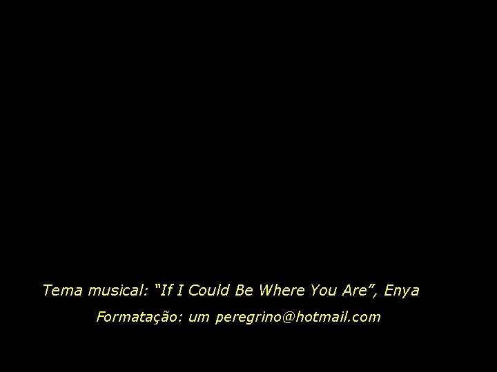 Tema musical: “If I Could Be Where You Are”, Enya Formatação: um peregrino@hotmail. com