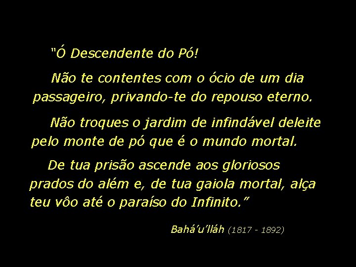 “Ó Descendente do Pó! Não te contentes com o ócio de um dia passageiro,