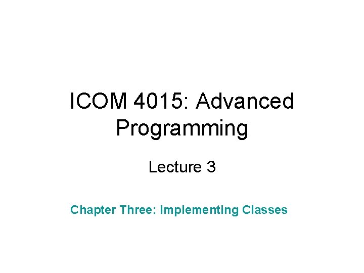 ICOM 4015: Advanced Programming Lecture 3 Chapter Three: Implementing Classes 