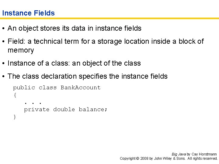 Instance Fields • An object stores its data in instance fields • Field: a