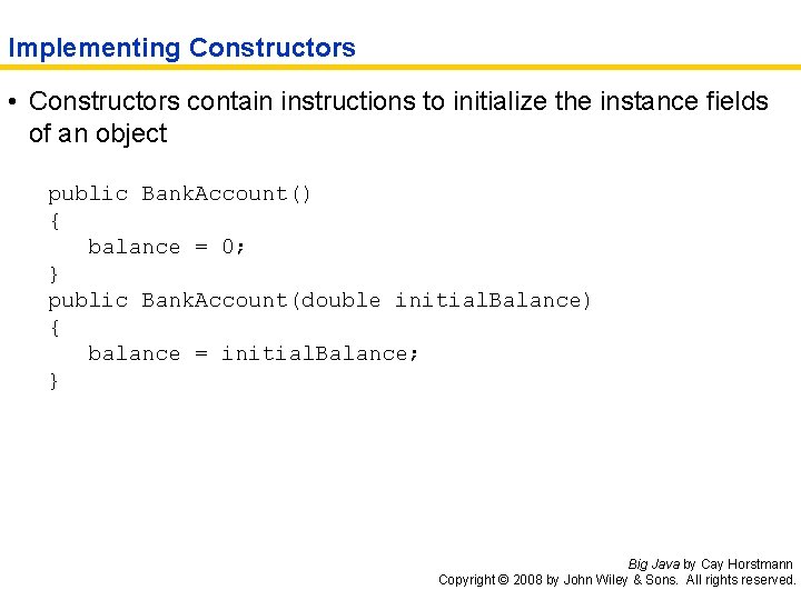Implementing Constructors • Constructors contain instructions to initialize the instance fields of an object