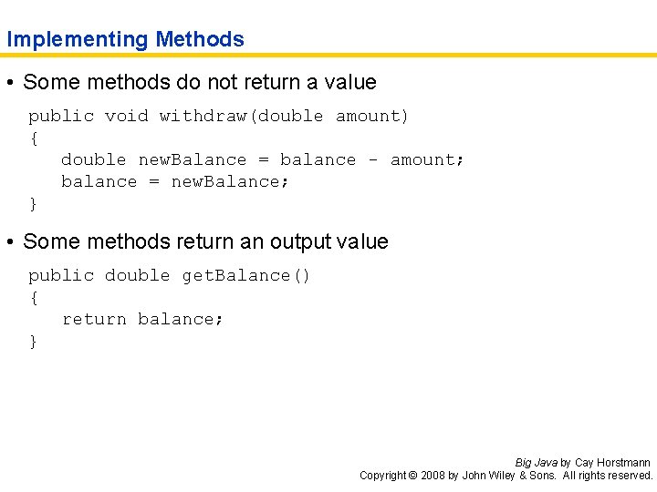 Implementing Methods • Some methods do not return a value public void withdraw(double amount)