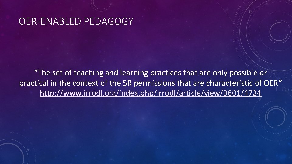 OER-ENABLED PEDAGOGY “The set of teaching and learning practices that are only possible or