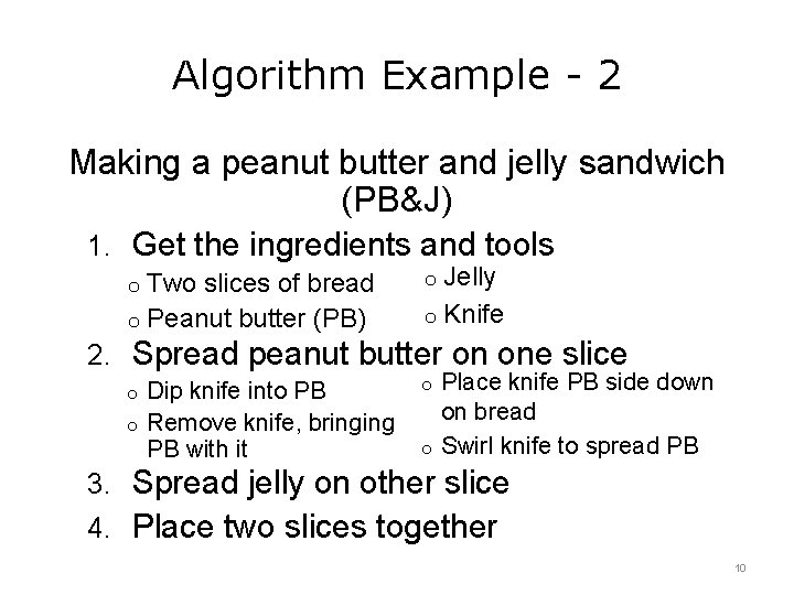 Algorithm Example - 2 Making a peanut butter and jelly sandwich (PB&J) 1. Get