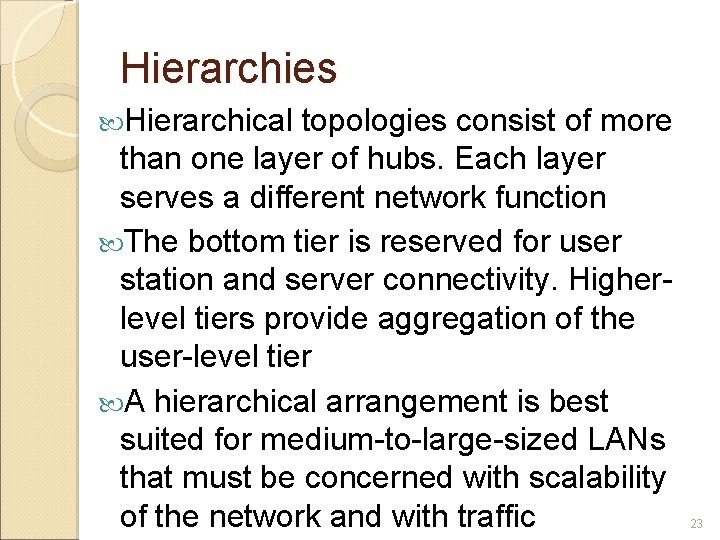 Hierarchies Hierarchical topologies consist of more than one layer of hubs. Each layer serves