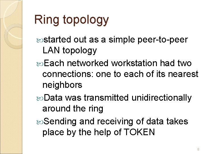 Ring topology started out as a simple peer-to-peer LAN topology Each networked workstation had