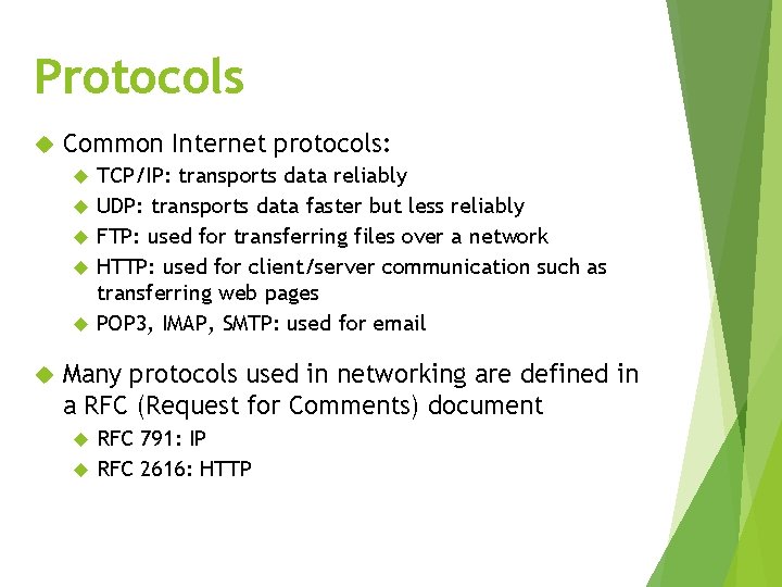 Protocols Common Internet protocols: TCP/IP: transports data reliably UDP: transports data faster but less