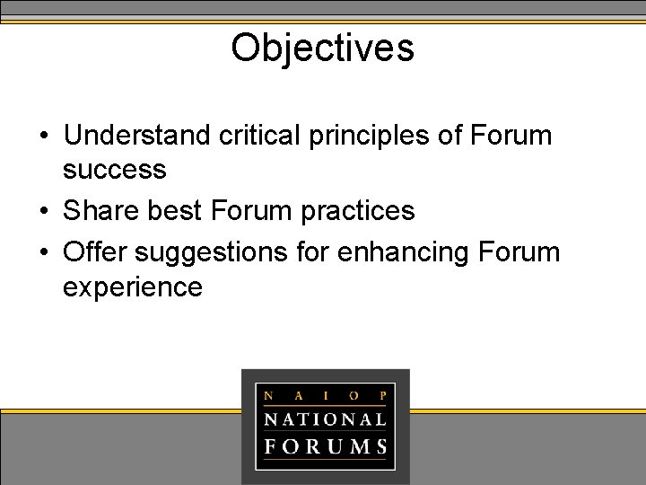 Objectives • Understand critical principles of Forum success • Share best Forum practices •