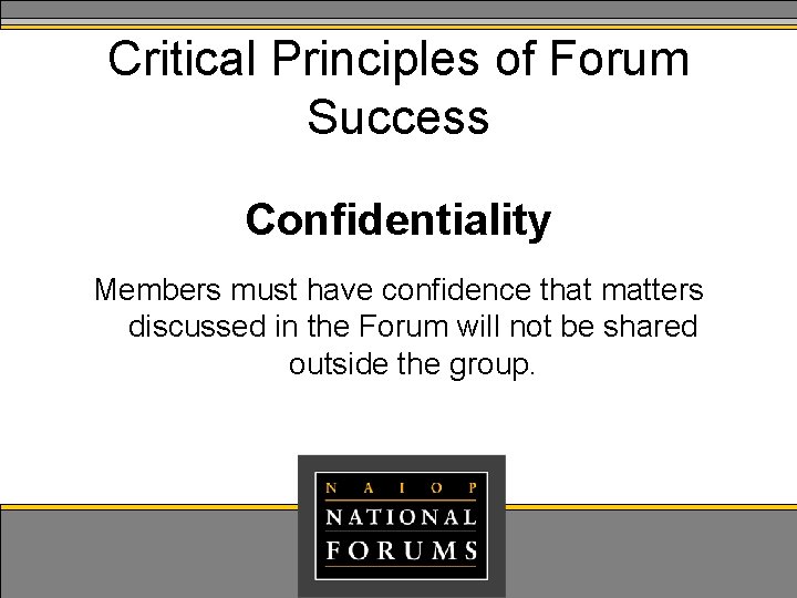 Critical Principles of Forum Success Confidentiality Members must have confidence that matters discussed in