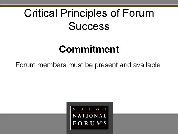 Critical Principles of Forum Success Commitment Forum members must be present and available. Critical Principles of Forum Success Commitment Forum members must be present and available.