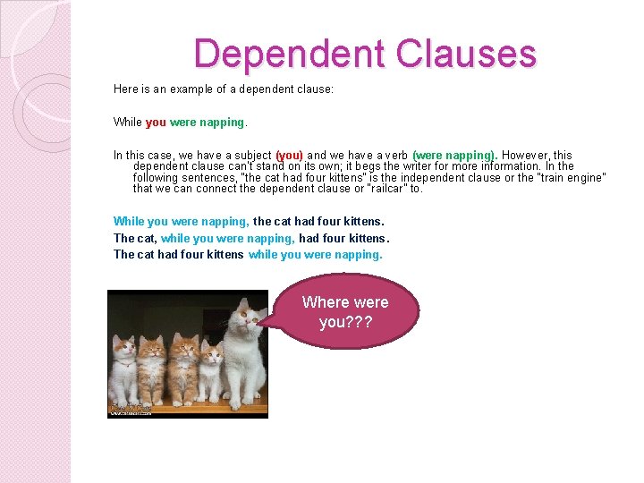 Dependent Clauses Here is an example of a dependent clause: While you were napping.