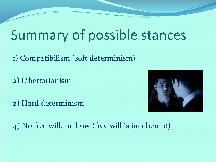 Summary of possible stances 1) Compatibilism (soft determinism) 2) Libertarianism 2) Hard determinism 4)