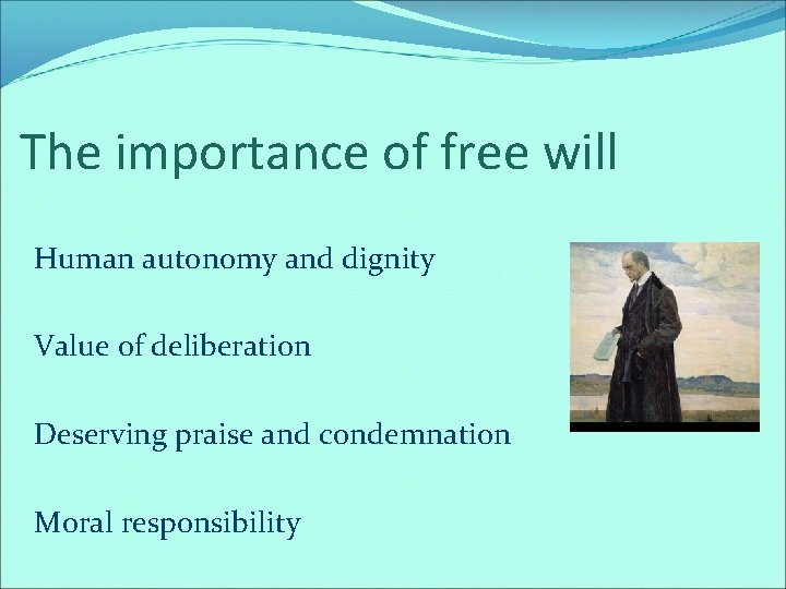 The importance of free will Human autonomy and dignity Value of deliberation Deserving praise