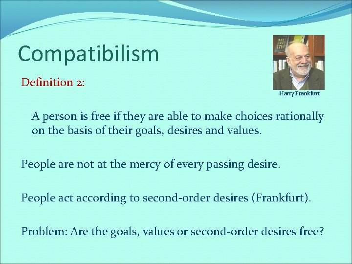 Compatibilism Definition 2: Harry Frankfurt A person is free if they are able to