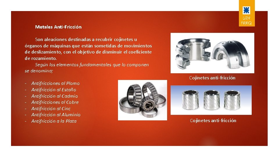 Metales Anti-Fricción Son aleaciones destinadas a recubrir cojinetes u órganos de máquinas que están