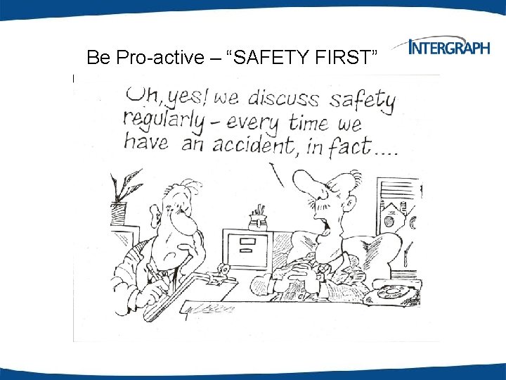 Be Pro-active – “SAFETY FIRST” 