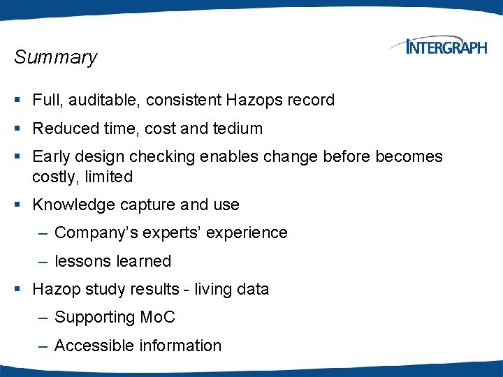 Summary § Full, auditable, consistent Hazops record § Reduced time, cost and tedium §