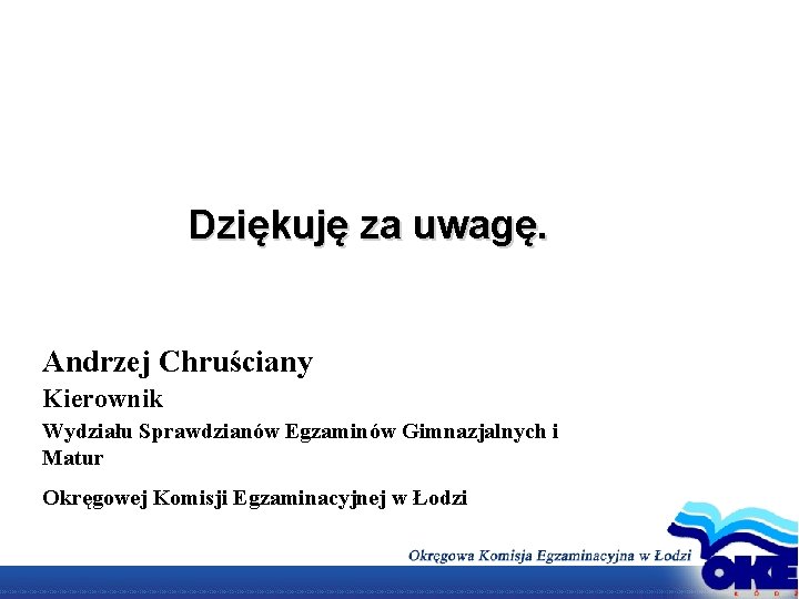 Dziękuję za uwagę. Andrzej Chruściany Kierownik Wydziału Sprawdzianów Egzaminów Gimnazjalnych i Matur Okręgowej Komisji