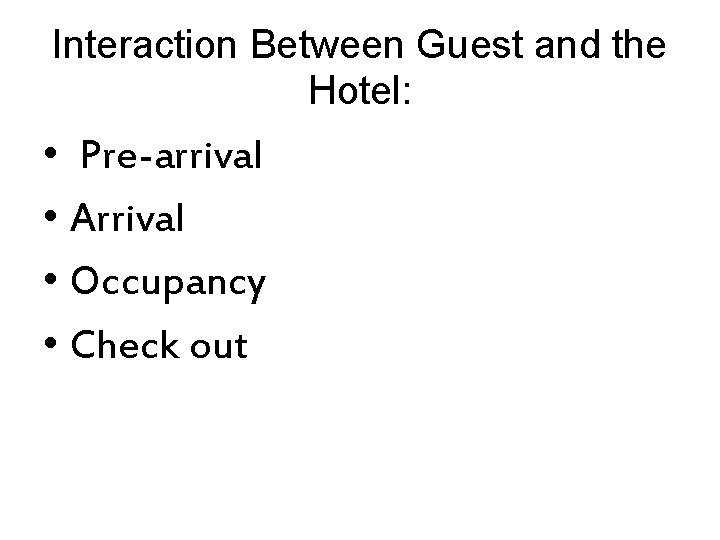 Interaction Between Guest and the Hotel: • Pre-arrival • Arrival • Occupancy • Check