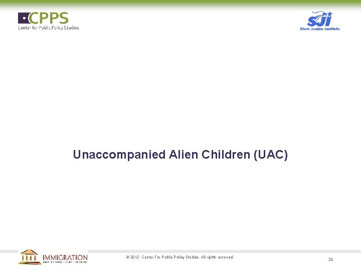 Unaccompanied Alien Children (UAC) © 2012 Center For Public Policy Studies. All rights reserved.