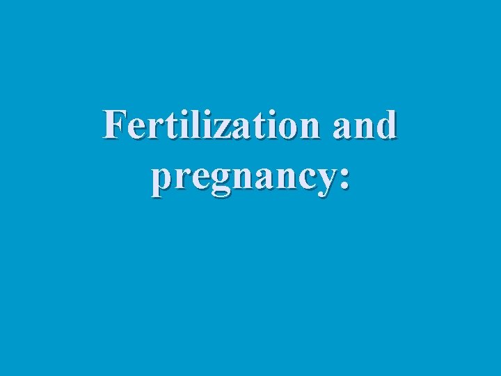 Fertilization and pregnancy: 