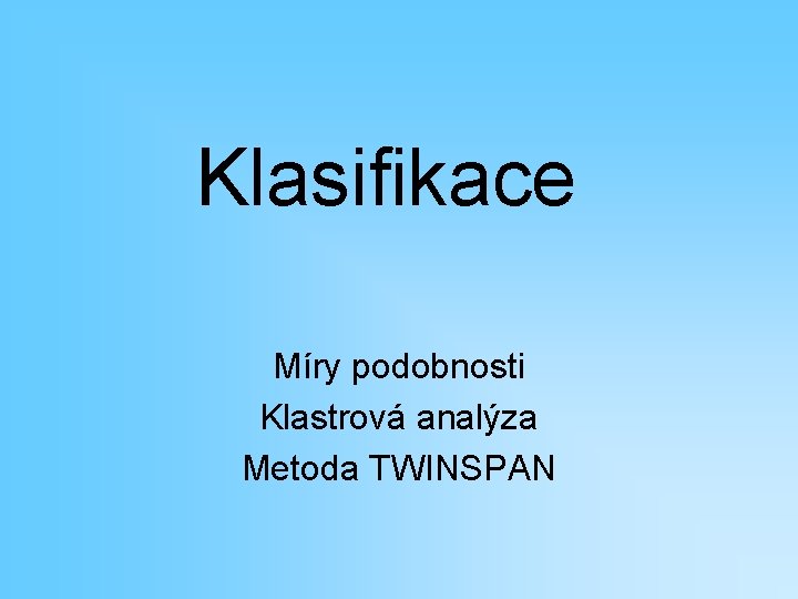 Klasifikace Míry podobnosti Klastrová analýza Metoda TWINSPAN 