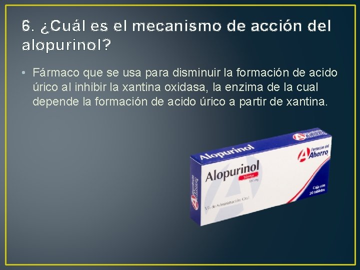 6. ¿Cuál es el mecanismo de acción del alopurinol? • Fármaco que se usa