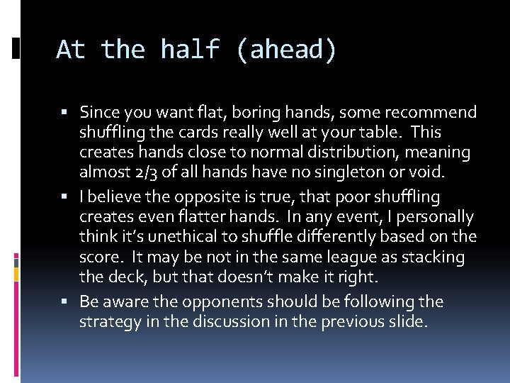 At the half (ahead) Since you want flat, boring hands, some recommend shuffling the