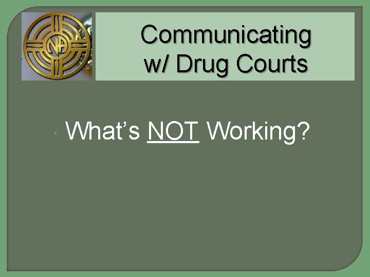 Communicating w/ Drug Courts What’s NOT Working? 