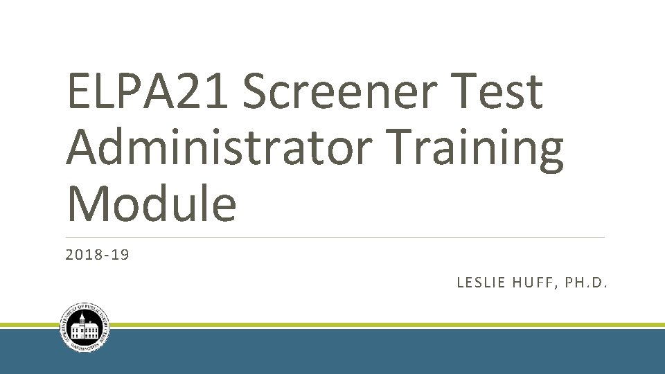 ELPA 21 Screener Test Administrator Training Module 2018 -19 LESLIE HUFF, PH. D. 
