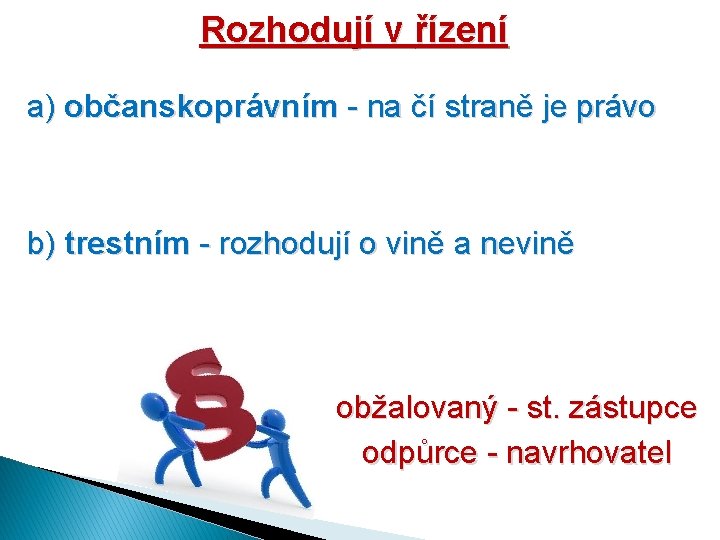 Rozhodují v řízení a) občanskoprávním - na čí straně je právo b) trestním -