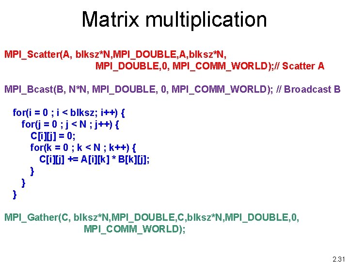Matrix multiplication MPI_Scatter(A, blksz*N, MPI_DOUBLE, 0, MPI_COMM_WORLD); // Scatter A MPI_Bcast(B, N*N, MPI_DOUBLE, 0, Matrix multiplication MPI_Scatter(A, blksz*N, MPI_DOUBLE, 0, MPI_COMM_WORLD); // Scatter A MPI_Bcast(B, N*N, MPI_DOUBLE, 0,