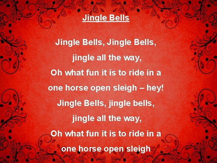 Jingle Bells, jingle all the way, Oh what fun it is to ride in