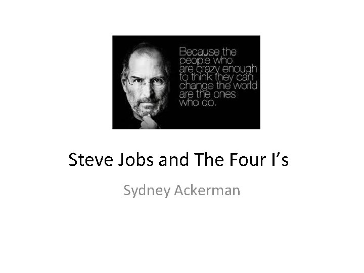 Steve Jobs and The Four I’s Sydney Ackerman 