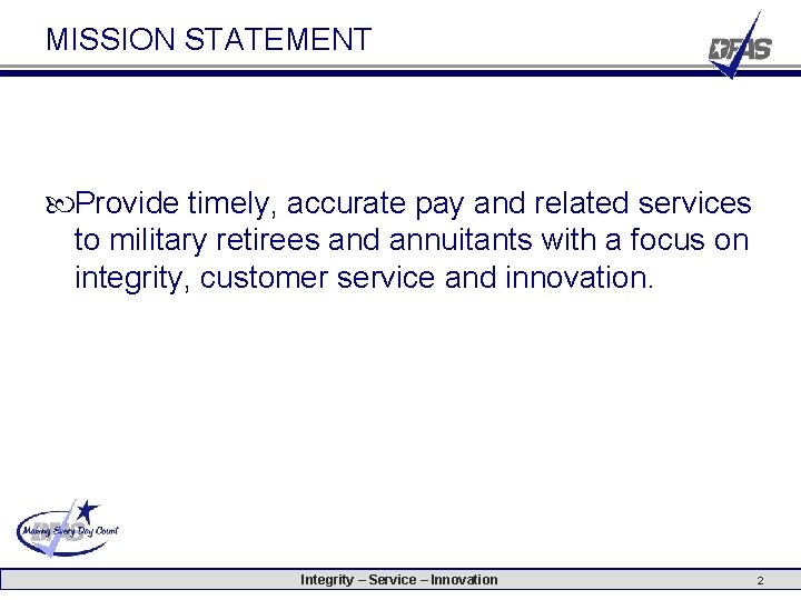 MISSION STATEMENT Provide timely, accurate pay and related services to military retirees and annuitants MISSION STATEMENT Provide timely, accurate pay and related services to military retirees and annuitants