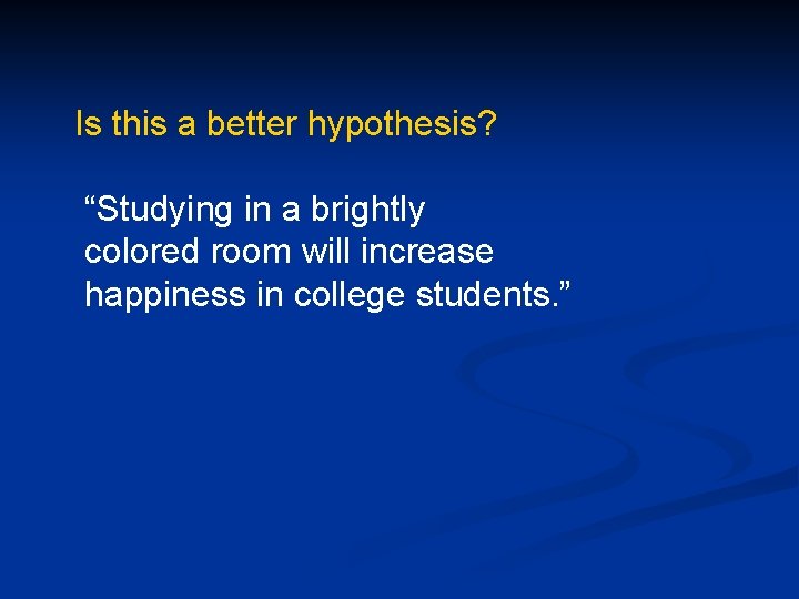 Is this a better hypothesis? “Studying in a brightly colored room will increase happiness