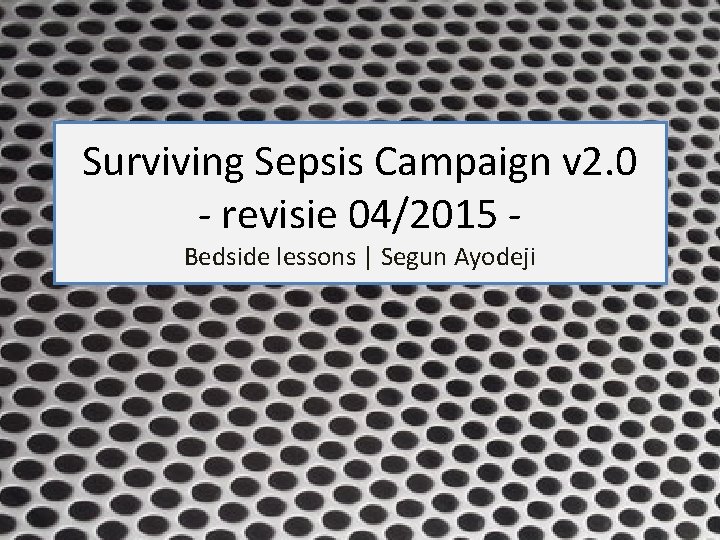 Surviving Sepsis Campaign v 2. 0 - revisie 04/2015 Bedside lessons | Segun Ayodeji
