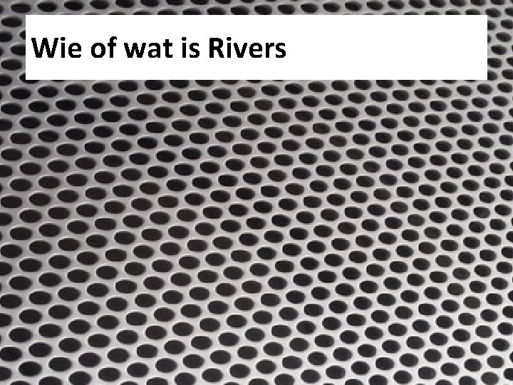 Wie of wat is Rivers 