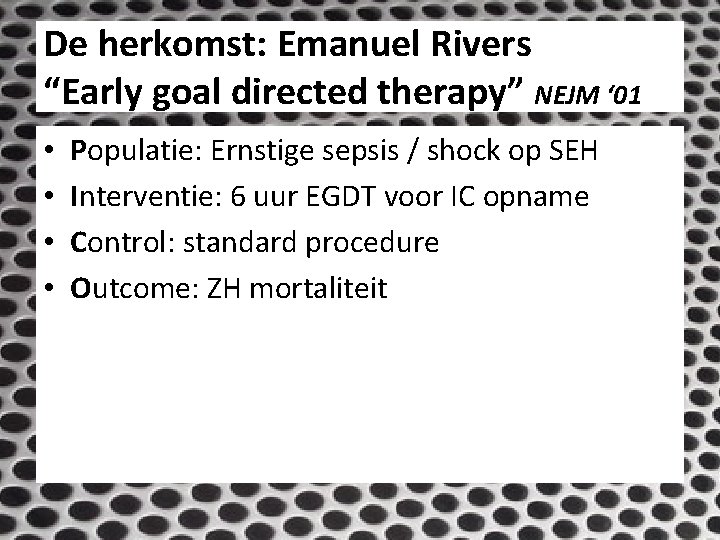 De herkomst: Emanuel Rivers “Early goal directed therapy” NEJM ‘ 01 • • Populatie: