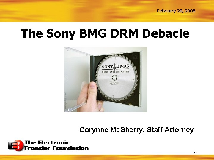 February 28, 2005 The Sony BMG DRM Debacle Corynne Mc. Sherry, Staff Attorney 1