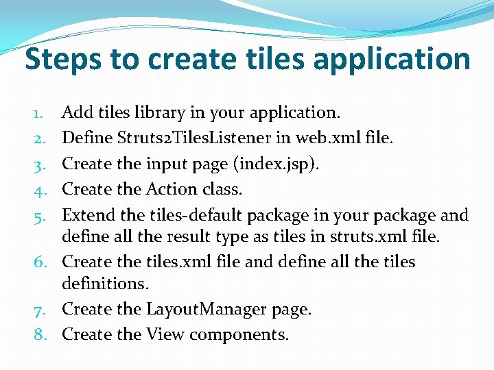 Steps to create tiles application Add tiles library in your application. Define Struts 2