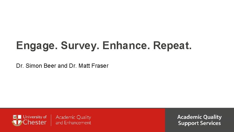 Engage. Survey. Enhance. Repeat. Dr. Simon Beer and Dr. Matt Fraser 