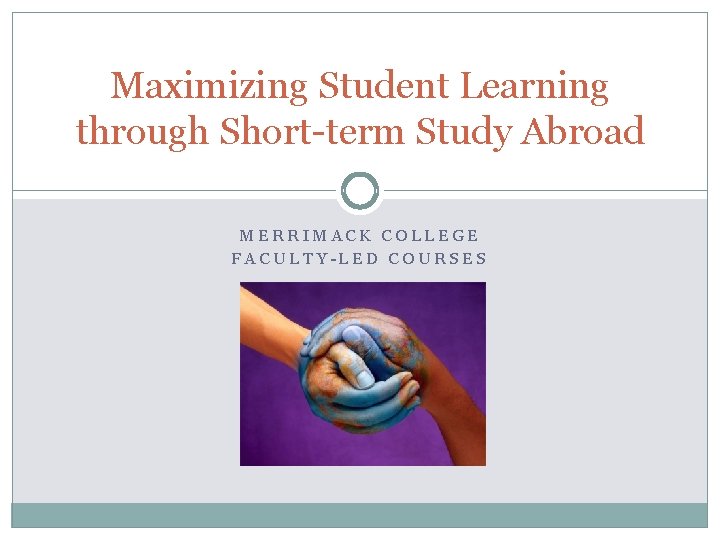 Maximizing Student Learning through Short-term Study Abroad MERRIMACK COLLEGE FACULTY-LED COURSES 